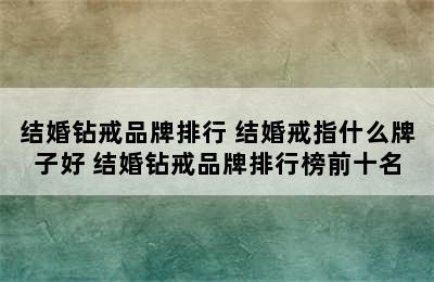 结婚钻戒品牌排行 结婚戒指什么牌子好 结婚钻戒品牌排行榜前十名